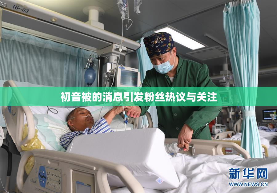 初音被的消息引发粉丝热议与关注