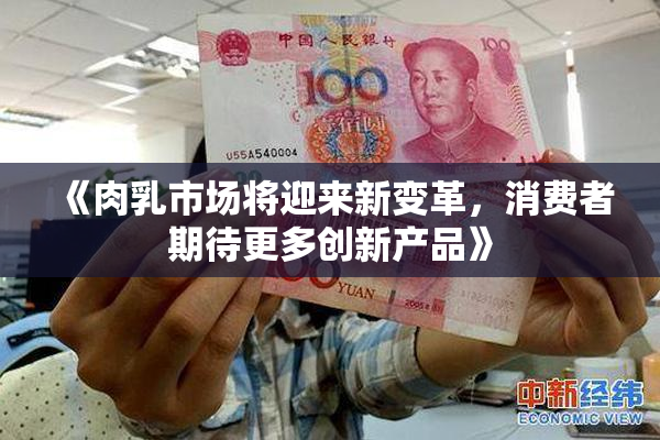 《肉乳市场将迎来新变革，消费者期待更多创新产品》
