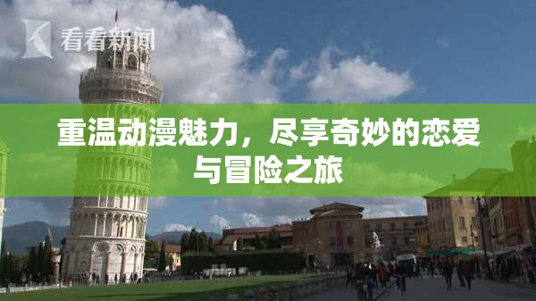 重温动漫魅力，尽享奇妙的恋爱与冒险之旅