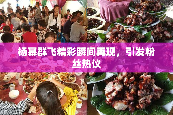 杨幂群飞精彩瞬间再现，引发粉丝热议