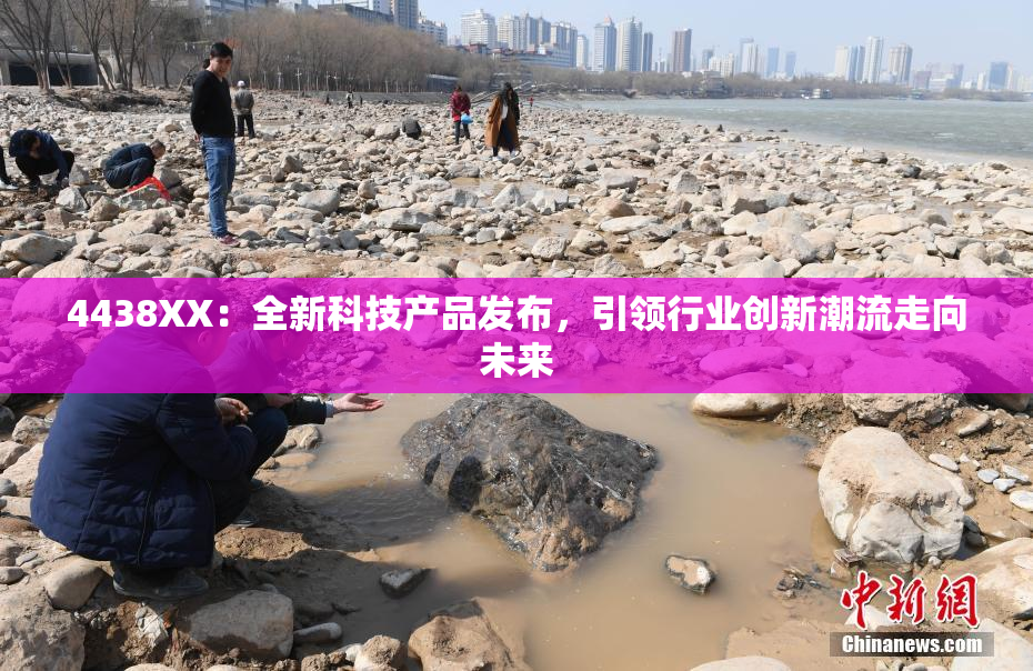 4438XX：全新科技产品发布，引领行业创新潮流走向未来