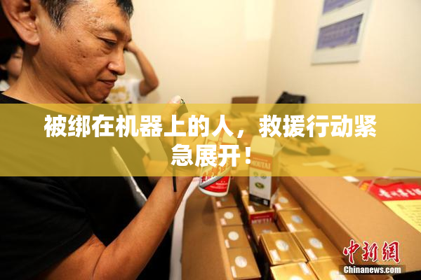 被绑在机器上的人，救援行动紧急展开！