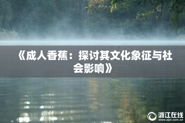 《成人香蕉：探讨其文化象征与社会影响》