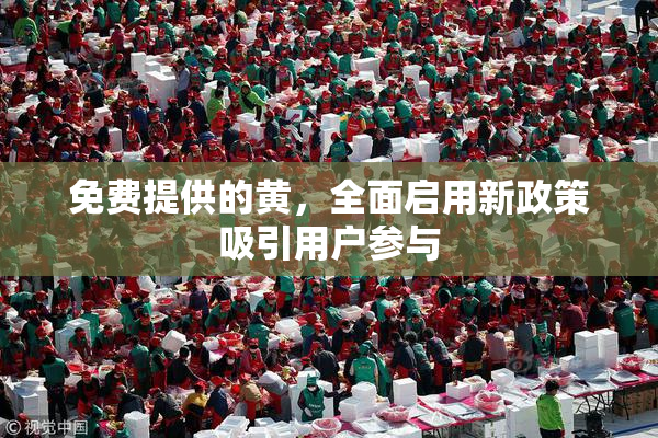 免费提供的黄，全面启用新政策吸引用户参与