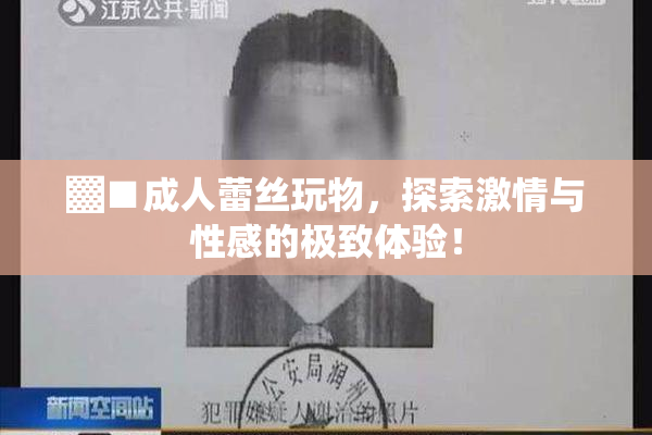 ▓■成人蕾丝玩物，探索激情与性感的极致体验！