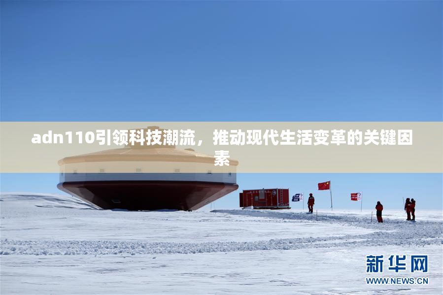 adn110引领科技潮流，推动现代生活变革的关键因素