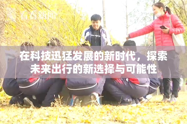在科技迅猛发展的新时代，探索未来出行的新选择与可能性