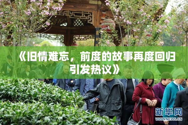 《旧情难忘，前度的故事再度回归引发热议》