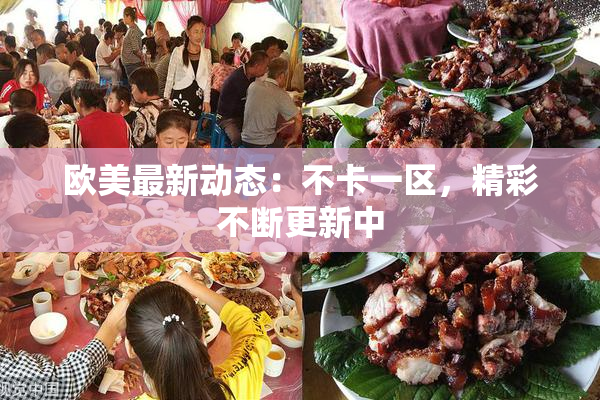 欧美最新动态：不卡一区，精彩不断更新中