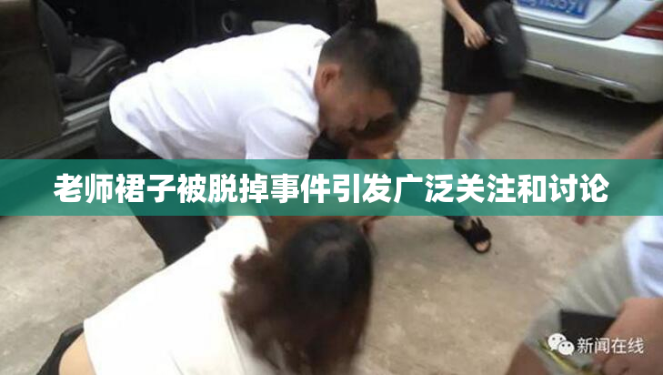 老师裙子被脱掉事件引发广泛关注和讨论