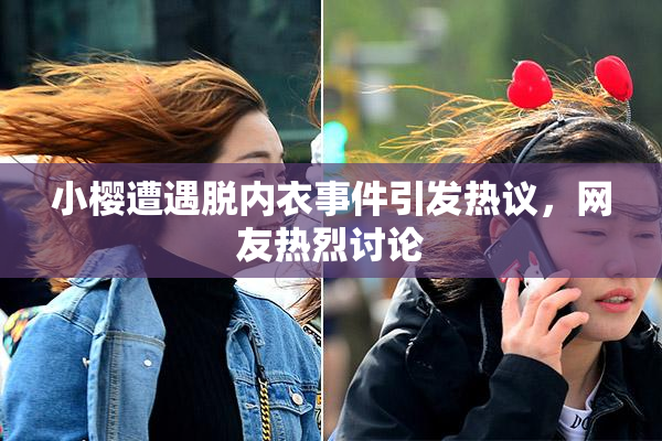 小樱遭遇脱内衣事件引发热议，网友热烈讨论