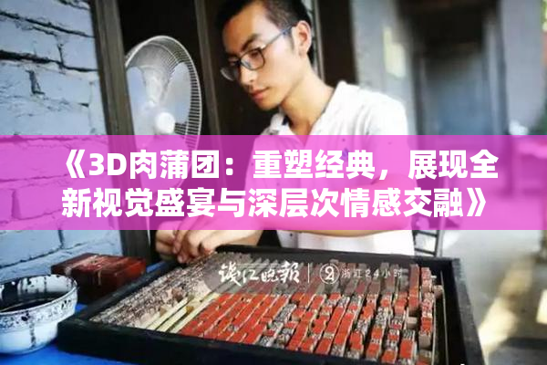 《3D肉蒲团：重塑经典，展现全新视觉盛宴与深层次情感交融》