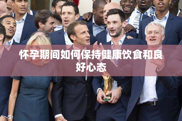 怀孕期间如何保持健康饮食和良好心态