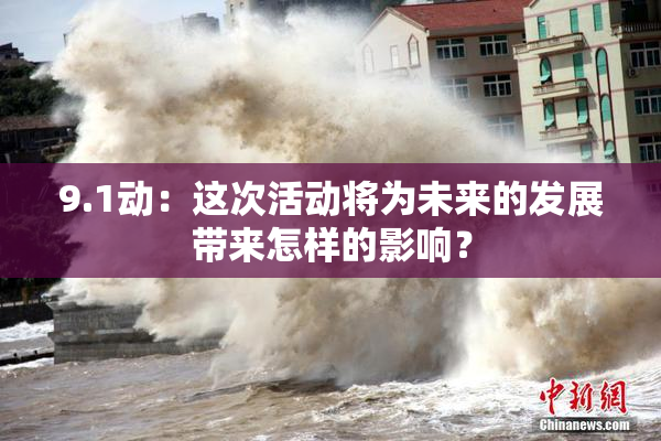 9.1动：这次活动将为未来的发展带来怎样的影响？