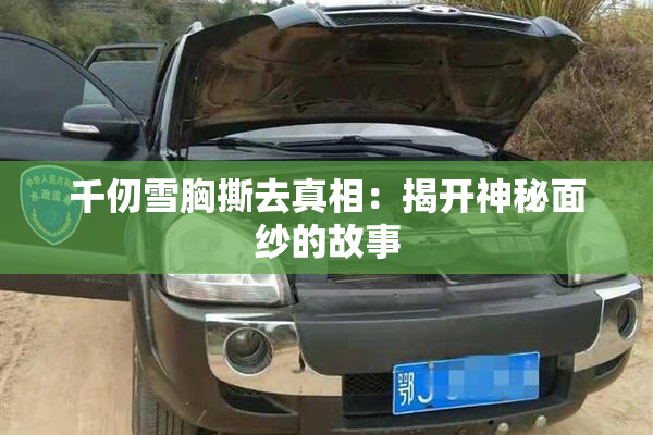 千仞雪胸撕去真相：揭开神秘面纱的故事
