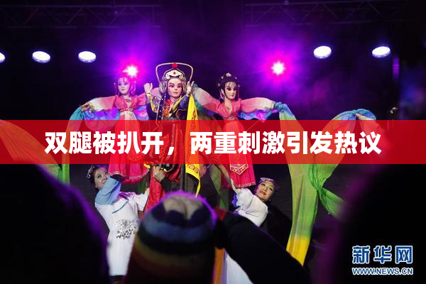 双腿被扒开，两重刺激引发热议
