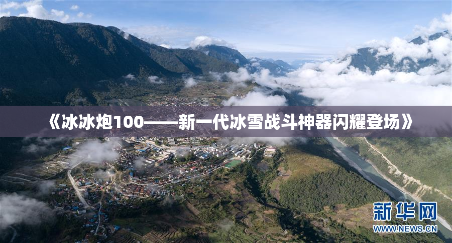 《冰冰炮100——新一代冰雪战斗神器闪耀登场》