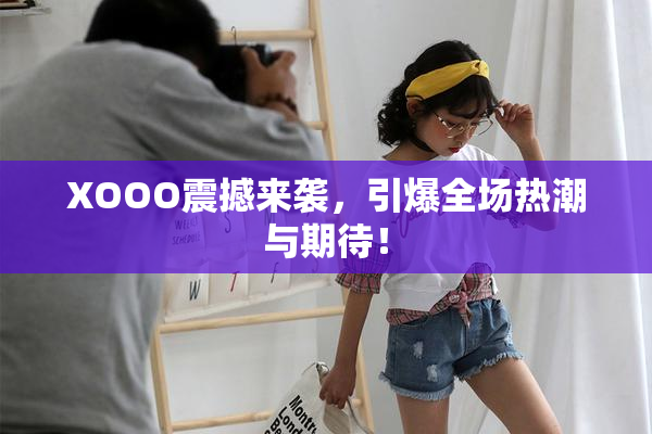 XOOO震撼来袭，引爆全场热潮与期待！