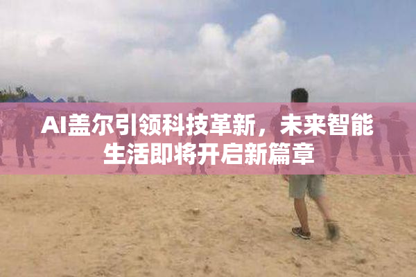 AI盖尔引领科技革新，未来智能生活即将开启新篇章