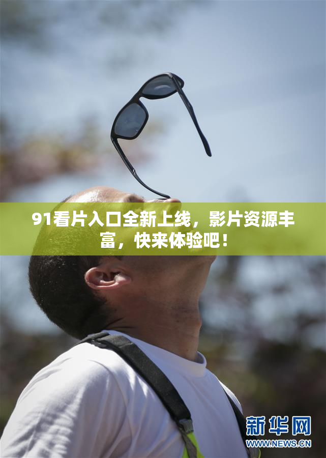 91看片入口全新上线，影片资源丰富，快来体验吧！