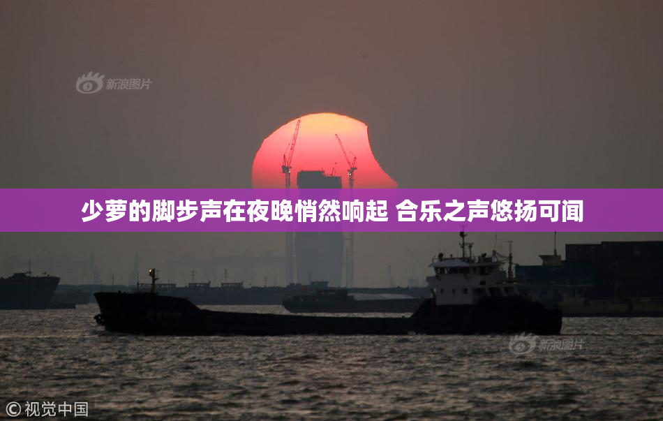少萝的脚步声在夜晚悄然响起 合乐之声悠扬可闻