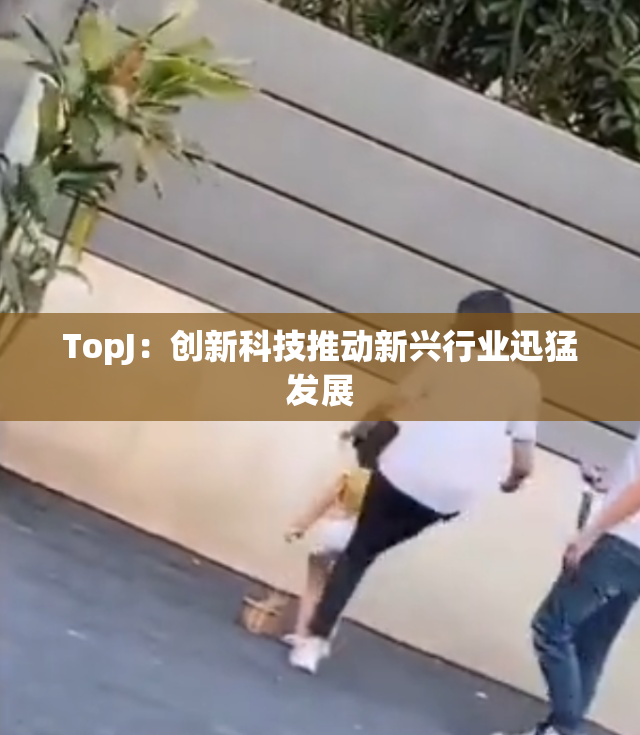 TopJ：创新科技推动新兴行业迅猛发展