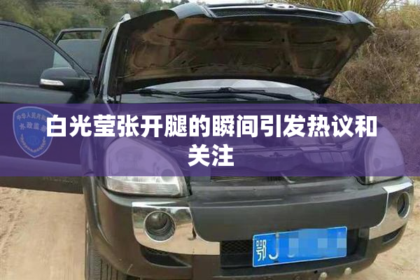 白光莹张开腿的瞬间引发热议和关注