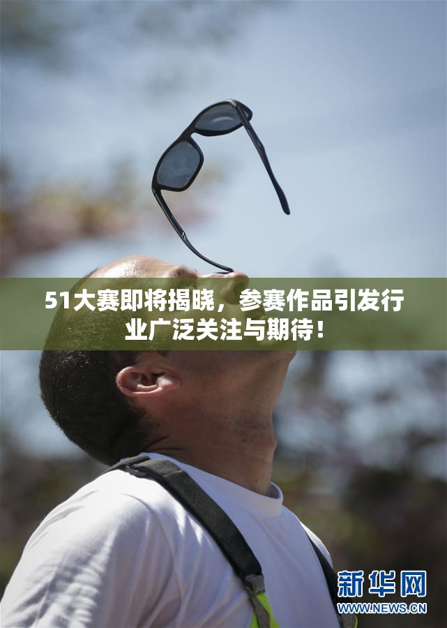 51大赛即将揭晓，参赛作品引发行业广泛关注与期待！