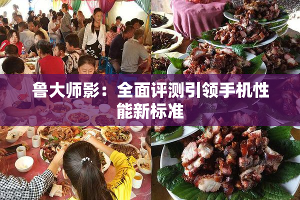 鲁大师影：全面评测引领手机性能新标准