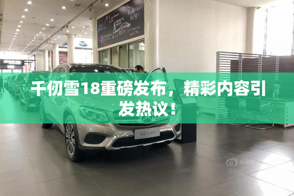 千仞雪18重磅发布，精彩内容引发热议！