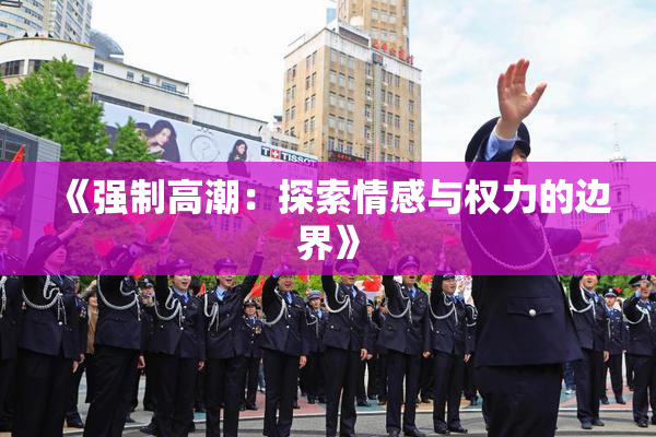 《强制高潮：探索情感与权力的边界》