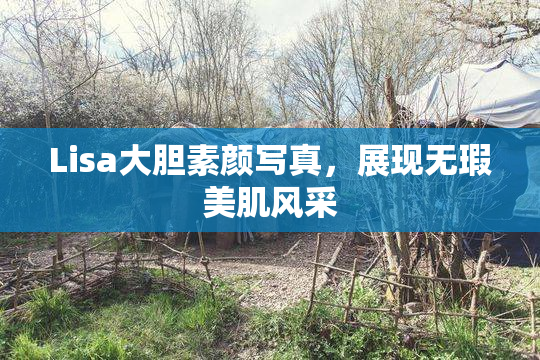Lisa大胆素颜写真，展现无瑕美肌风采