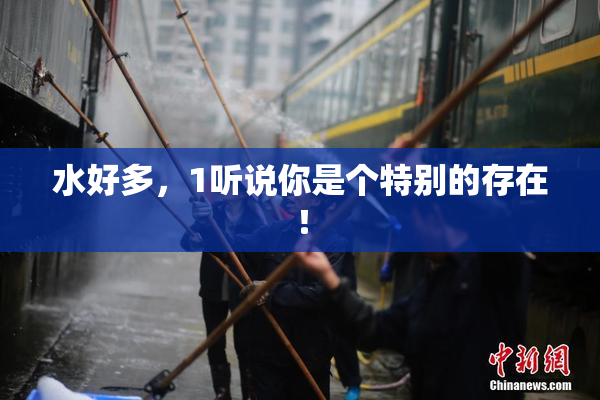 水好多，1听说你是个特别的存在！
