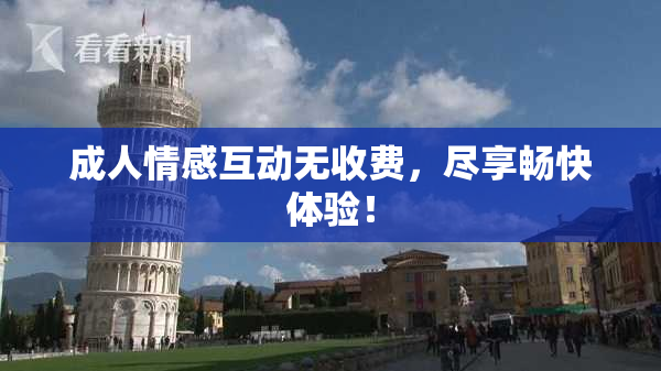 成人情感互动无收费，尽享畅快体验！