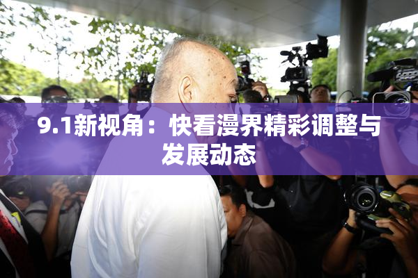 9.1新视角：快看漫界精彩调整与发展动态