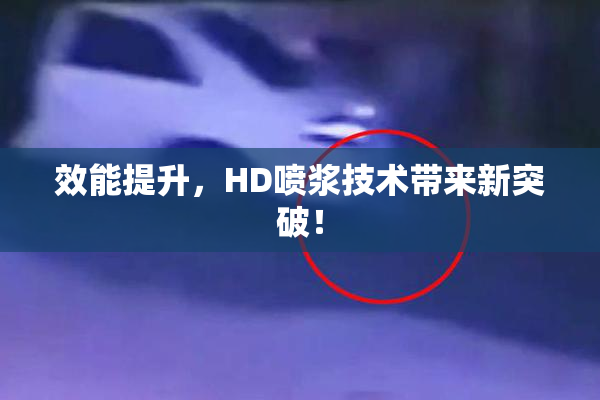 效能提升，HD喷浆技术带来新突破！
