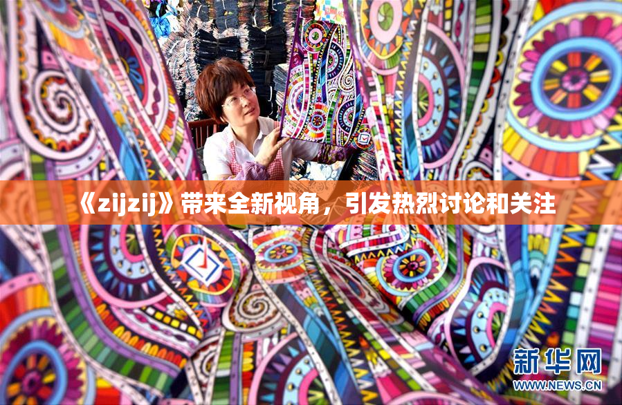 《zijzij》带来全新视角，引发热烈讨论和关注