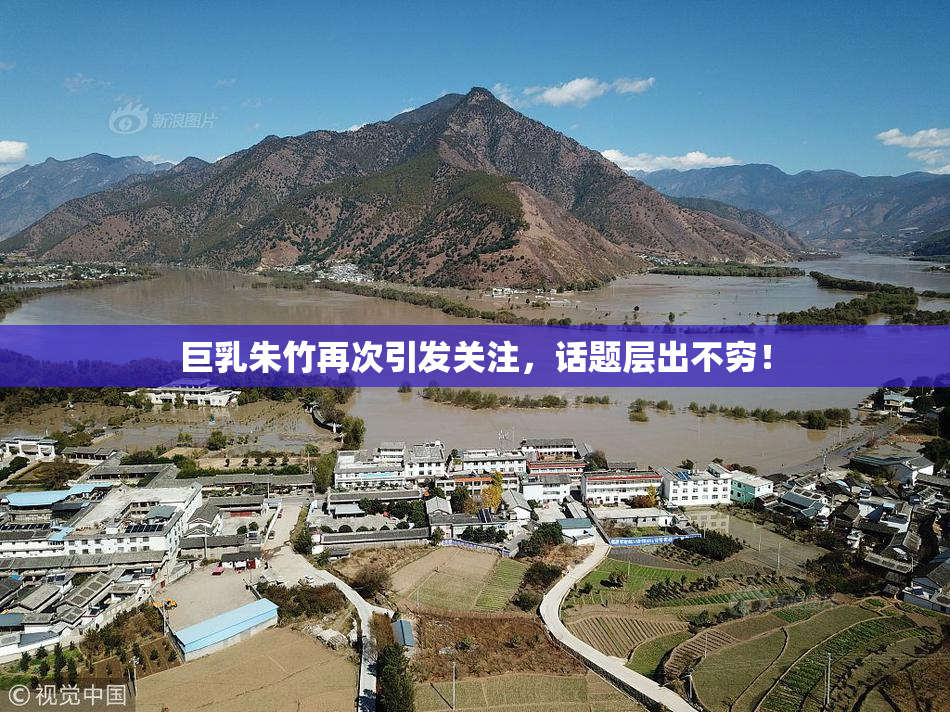 巨乳朱竹再次引发关注，话题层出不穷！