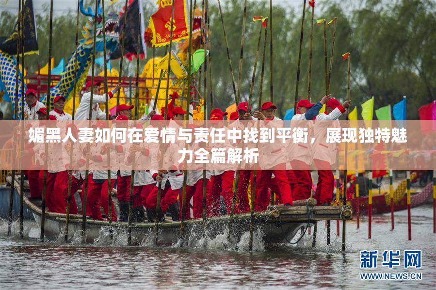 媚黑人妻如何在爱情与责任中找到平衡，展现独特魅力全篇解析