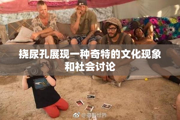 挠尿孔展现一种奇特的文化现象和社会讨论