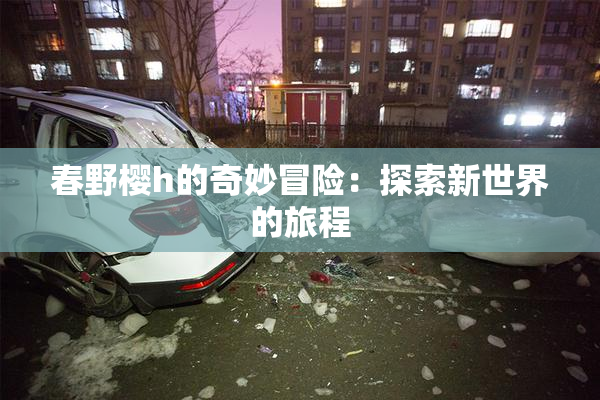 春野樱h的奇妙冒险：探索新世界的旅程