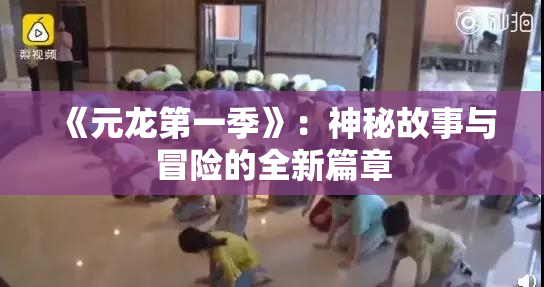 《元龙第一季》：神秘故事与冒险的全新篇章