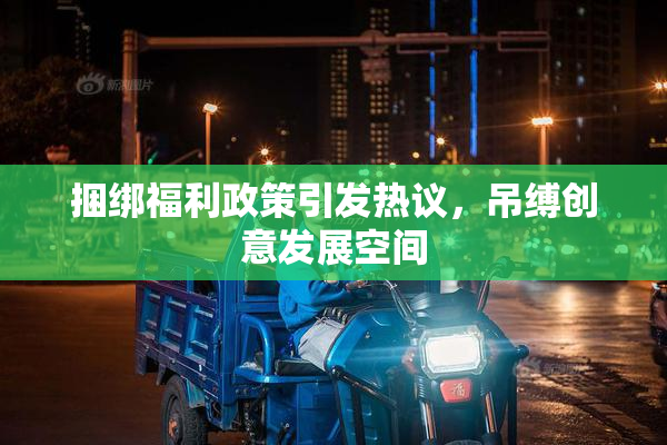捆绑福利政策引发热议，吊缚创意发展空间