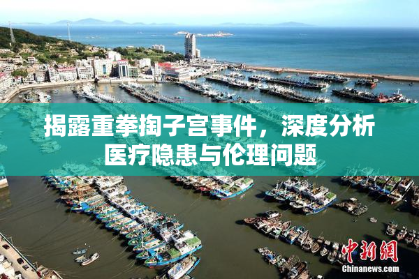 揭露重拳掏子宫事件，深度分析医疗隐患与伦理问题