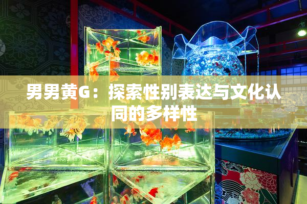 男男黄G：探索性别表达与文化认同的多样性