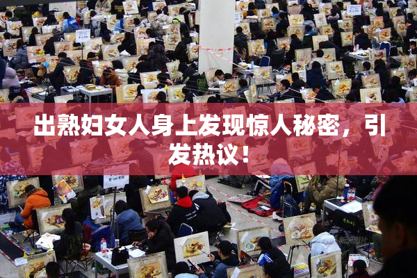 出熟妇女人身上发现惊人秘密，引发热议！