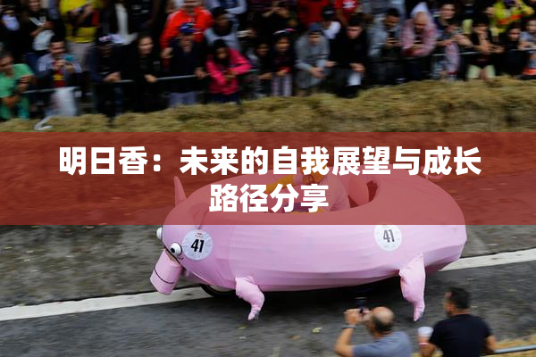 明日香：未来的自我展望与成长路径分享