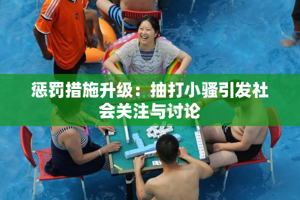 惩罚措施升级：抽打小骚引发社会关注与讨论