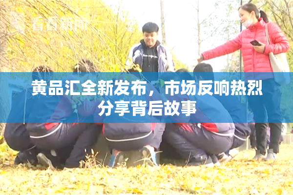 黄品汇全新发布，市场反响热烈分享背后故事