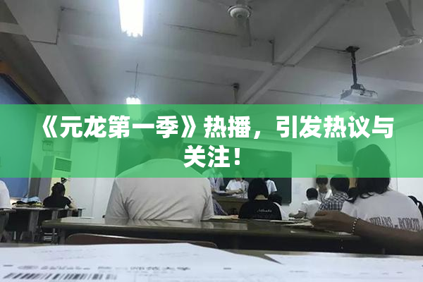 《元龙第一季》热播，引发热议与关注！